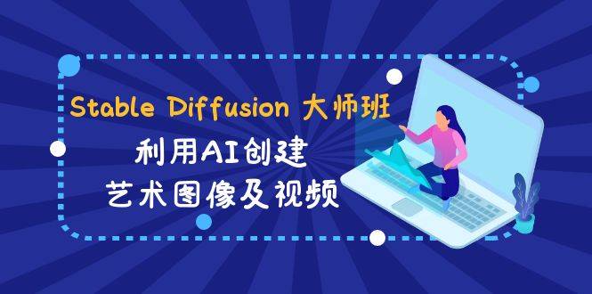 Stable Diffusion 大师班: 利用AI创建艺术图像及视频-31视频课-中英字幕-爱赚项目网