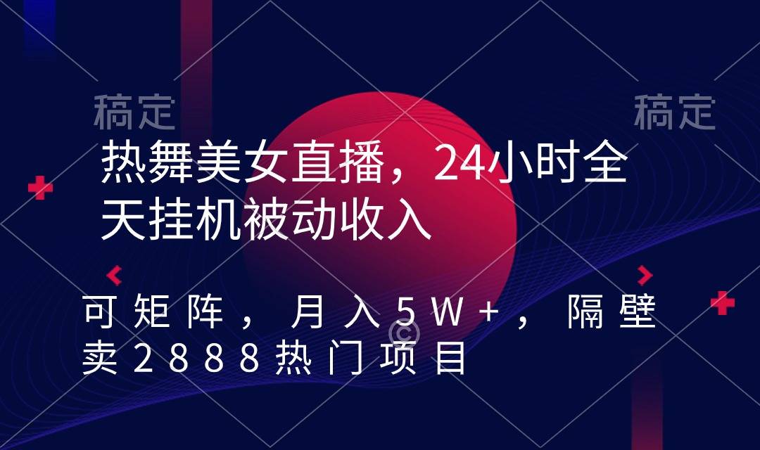 热舞美女直播，24小时全天挂机被动收入，可矩阵 月入5W+隔壁卖2888热门项目-爱赚项目网