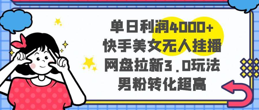 单日利润4000+快手美女无人挂播，网盘拉新3.0玩法，男粉转化超高-爱赚项目网