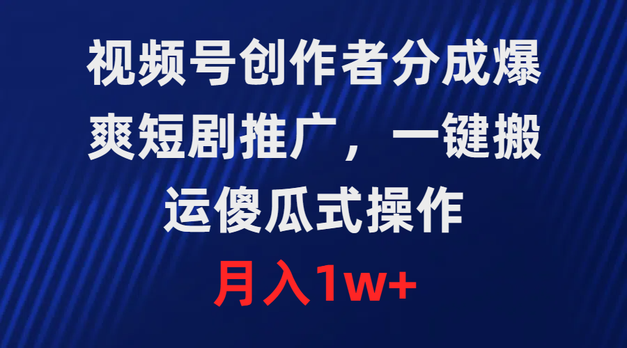 视频号创作者分成，爆爽短剧推广，一键搬运，傻瓜式操作，月入1w+-爱赚项目网