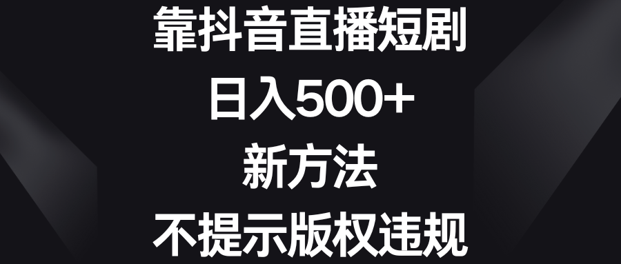 靠抖音直播短剧，日入500+，新方法、不提示版权违规-爱赚项目网