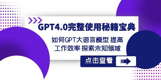 GPT4.0完整使用-秘籍宝典：如何GPT大语言模型 提高工作效率 探索未知领域-爱赚项目网