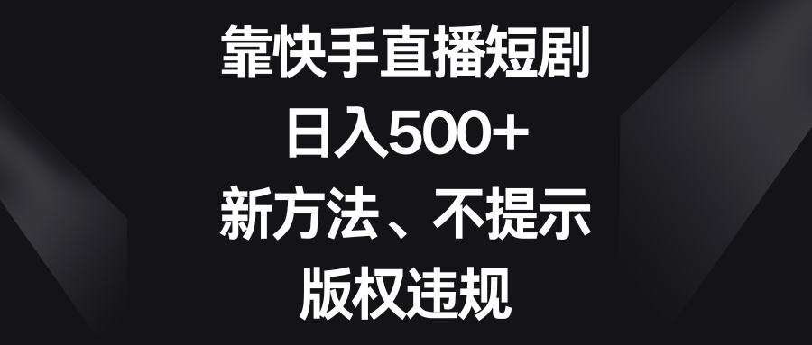 靠快手直播短剧，日入500+，新方法、不提示版权违规-爱赚项目网