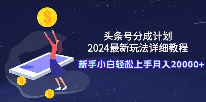 头条号分成计划：2024最新玩法详细教程，新手小白轻松上手月入20000+-爱赚项目网