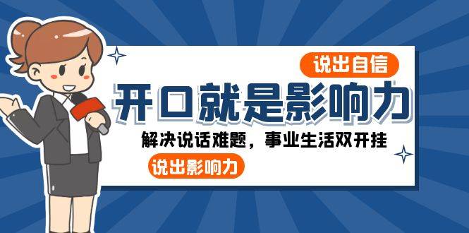 开口-就是影响力：说出-自信，说出-影响力！解决说话难题，事业生活双开挂-爱赚项目网