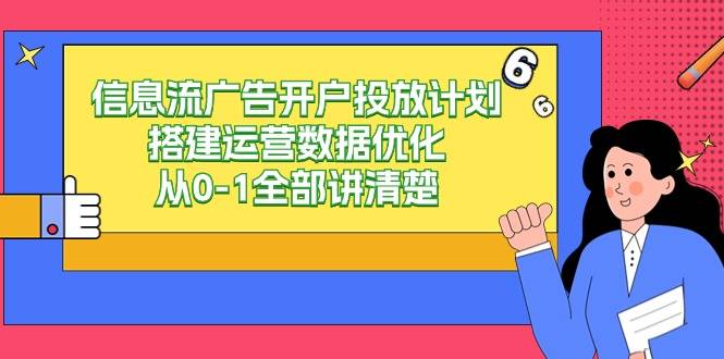 信息流-广告开户投放计划搭建运营数据优化，从0-1全部讲清楚（20节课）-爱赚项目网