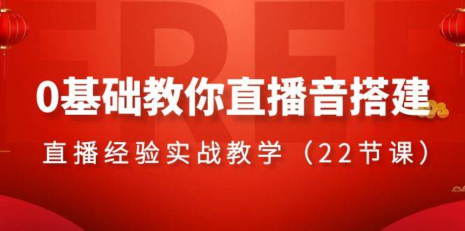 0基础教你直播音搭建系列课程，​直播经验实战教学（22节课）-爱赚项目网