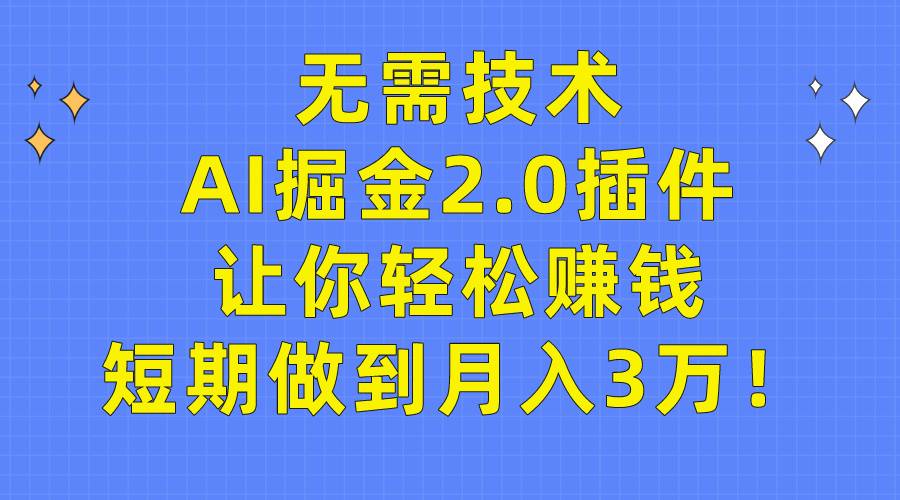 无需技术，AI掘金2.0插件让你轻松赚钱，短期做到月入3万！-爱赚项目网