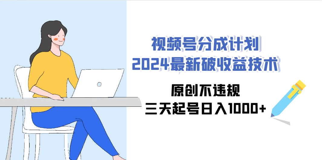 视频号分成计划2024最新破收益技术，原创不违规，三天起号日入1000+-爱赚项目网