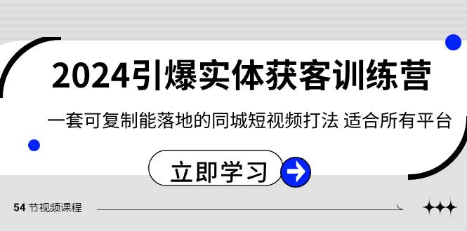 2024·引爆实体获客训练营 一套可复制能落地的同城短视频打法 适合所有平台-爱赚项目网