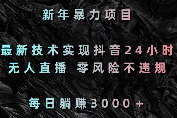 新年暴力项目，最新技术实现抖音24小时无人直播 零风险不违规 每日躺赚3000-爱赚项目网