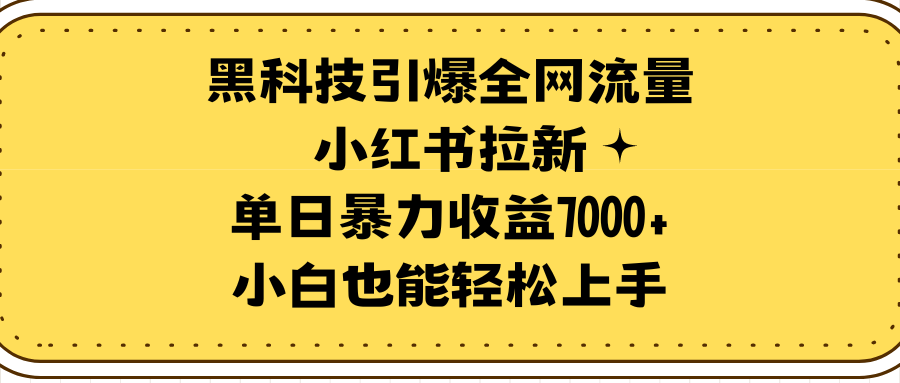 黑科技引爆全网流量小红书拉新，单日暴力收益7000+，小白也能轻松上手-爱赚项目网