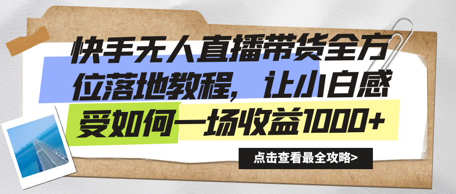 快手无人直播带货全方位落地教程，让小白感受如何一场收益1000+-爱赚项目网