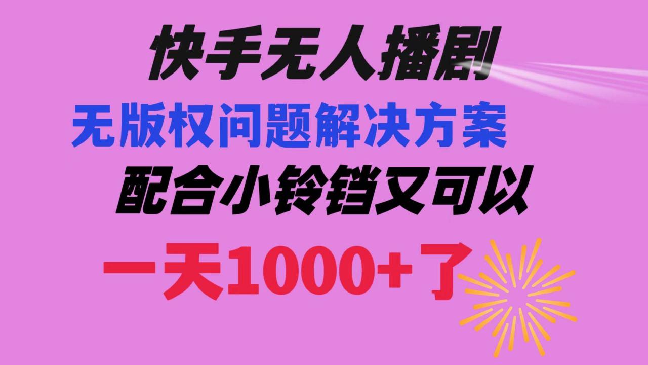 快手无人播剧 解决版权问题教程 配合小铃铛又可以1天1000+了-爱赚项目网