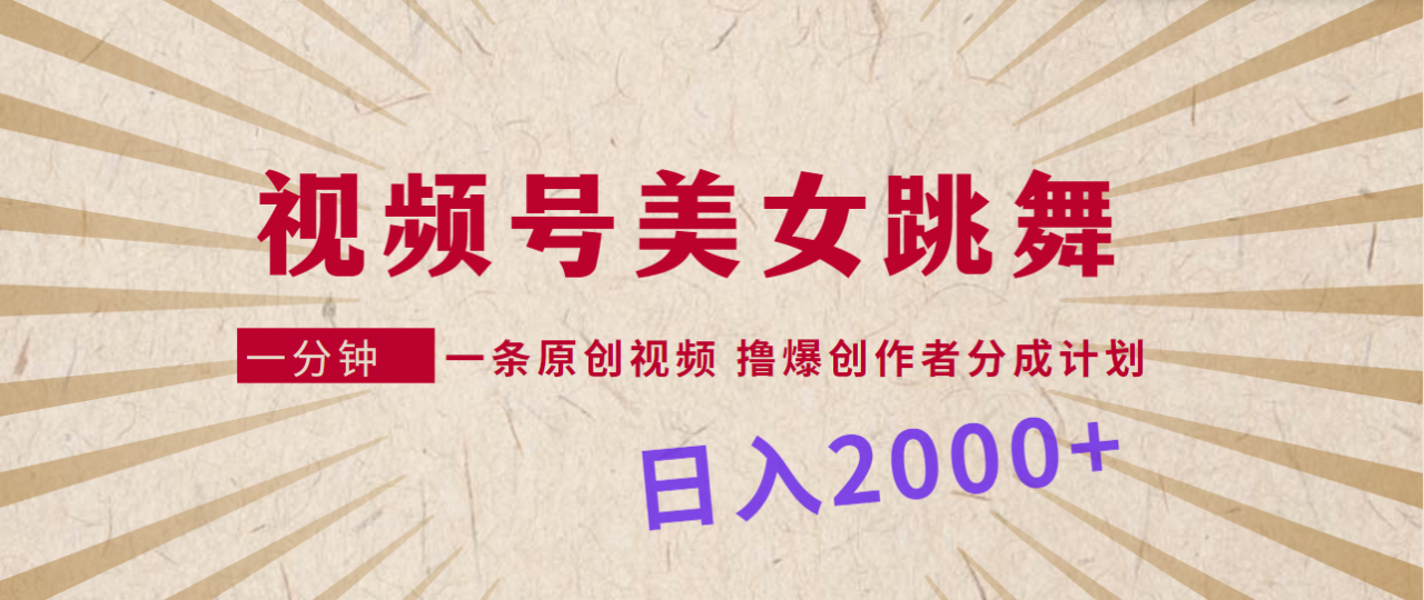 视频号，美女跳舞，一分钟一条原创视频，撸爆创作者分成计划，日入2000+-爱赚项目网