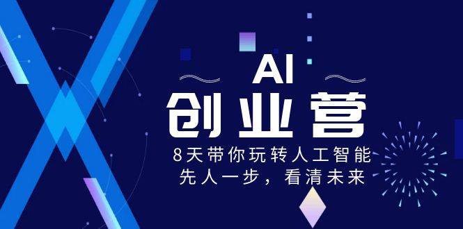 AI-创业营，8天带你玩转人工智能，先人一步，看清未来！-爱赚项目网