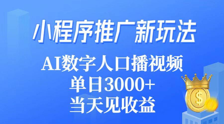 小程序推广新玩法，AI数字人口播视频，单日3000+，当天见收益-爱赚项目网