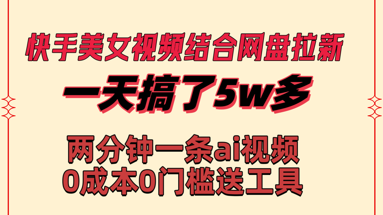 快手美女视频结合网盘拉新，一天搞了50000 两分钟一条Ai原创视频，0成…-爱赚项目网