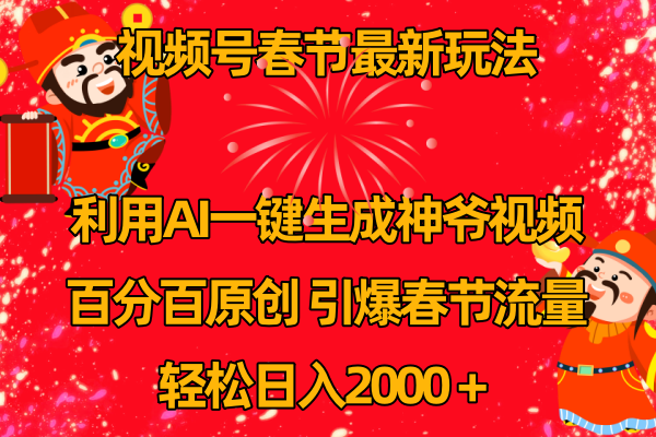 视频号春节玩法 利用AI一键生成财神爷视频 百分百原创 引爆春节流量 日入2k-爱赚项目网