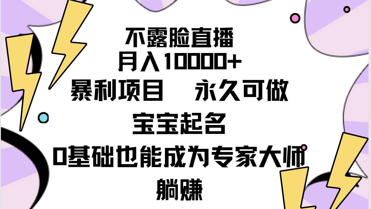 不露脸直播，月入10000+暴利项目，永久可做，宝宝起名（详细教程+软件）-爱赚项目网