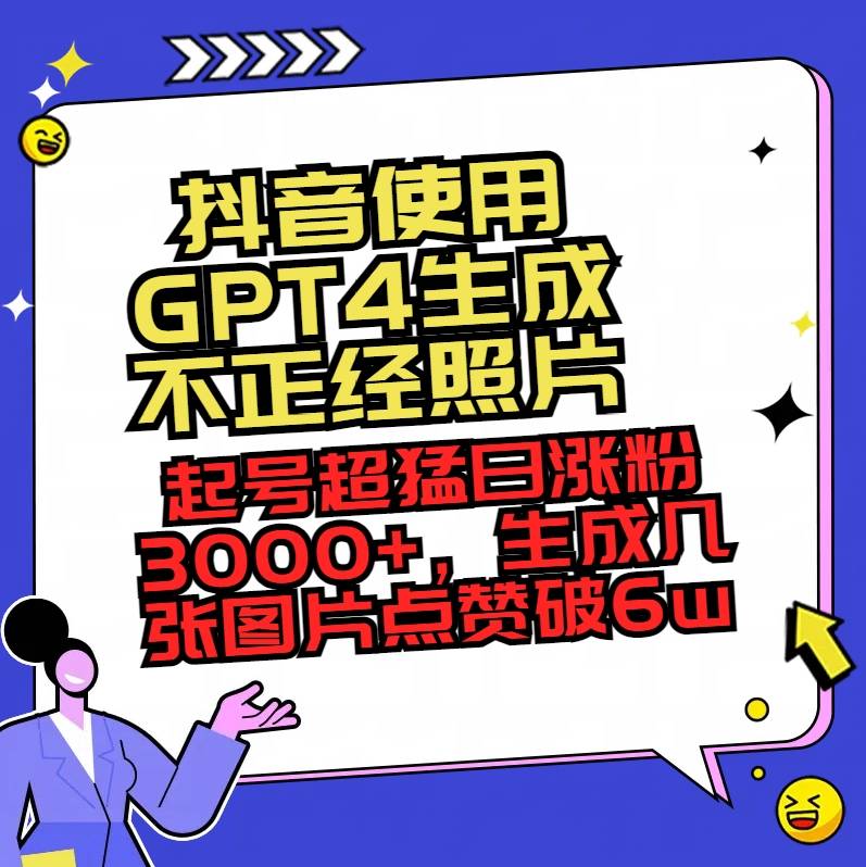 抖音使用GPT4生成不正经照片，起号超猛日涨粉3000+，生成几张图片点赞破6w+-爱赚项目网