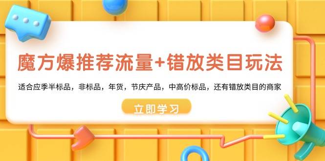 魔方·爆推荐流量+错放类目玩法：适合应季半标品，非标品，年货，节庆产…-爱赚项目网