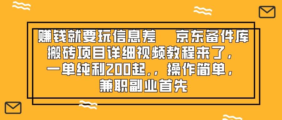 赚钱就靠信息差，京东备件库搬砖项目详细视频教程来了，一单纯利200起,…-爱赚项目网