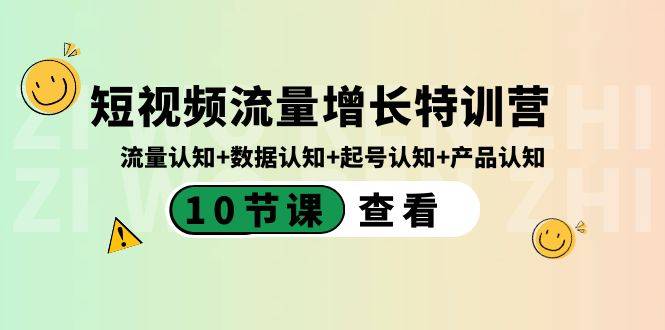 短视频流量增长特训营：流量认知+数据认知+起号认知+产品认知（10节课）-爱赚项目网