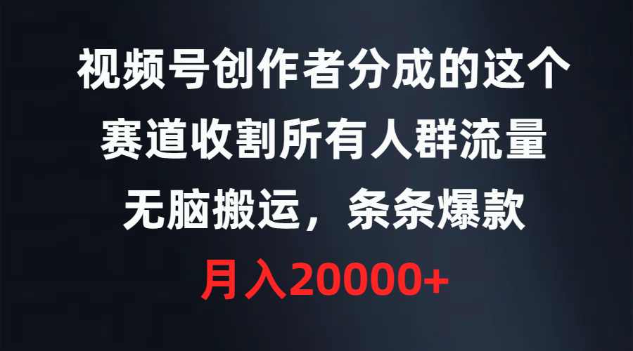 视频号创作者分成的这个赛道，收割所有人群流量，无脑搬运，条条爆款，…-爱赚项目网