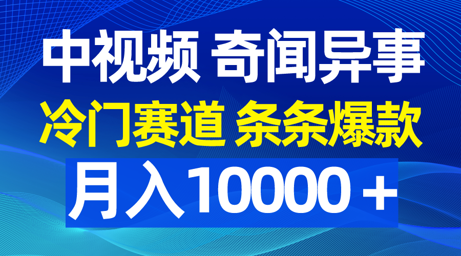 中视频奇闻异事，冷门赛道条条爆款，月入10000＋-爱赚项目网