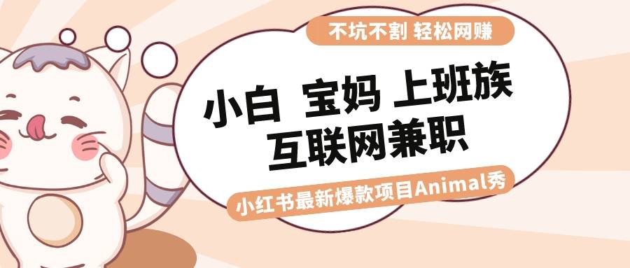 适合小白 宝妈 上班族 大学生互联网兼职 小红书爆款项目Animal秀，月入1W-爱赚项目网