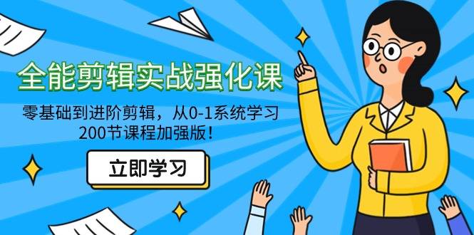 全能 剪辑实战强化课-零基础到进阶剪辑，从0-1系统学习，200节课程加强版！-爱赚项目网