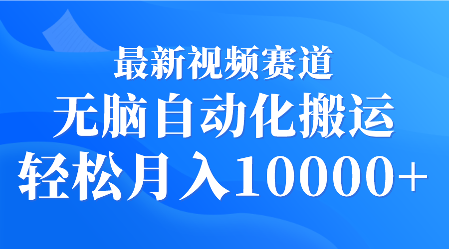 最新视频赛道 无脑自动化搬运 轻松月入10000+-爱赚项目网