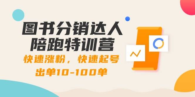 图书分销达人陪跑特训营：快速涨粉，快速起号出单10-100单！-爱赚项目网