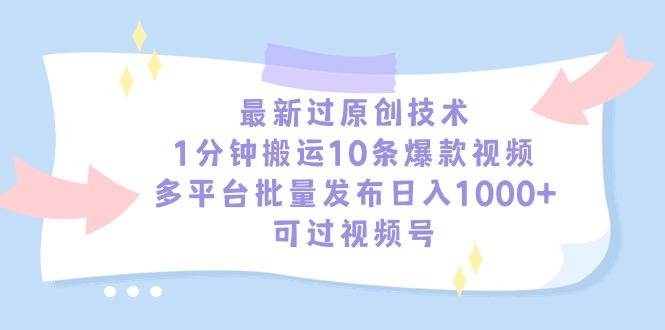 最新过原创技术，1分钟搬运10条爆款视频，多平台批量发布日入1000+，可…-爱赚项目网