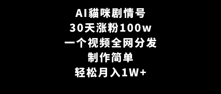 AI貓咪剧情号，30天涨粉100w，制作简单，一个视频全网分发，轻松月入1W+-爱赚项目网