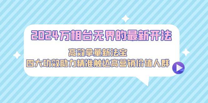 2024万相台无界的最新开法，高效拿量新法宝，四大功效助力精准触达高营…-爱赚项目网