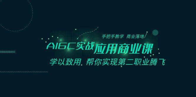 AIGC-实战应用商业课：手把手教学 商业落地 学以致用 帮你实现第二职业腾飞-爱赚项目网