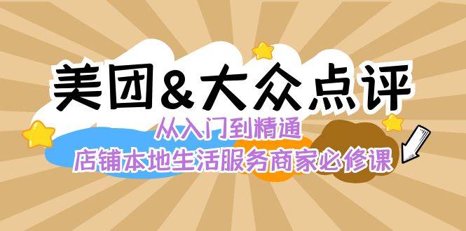 美团+大众点评 从入门到精通：店铺本地生活 流量提升 店铺运营 推广秘术…-爱赚项目网