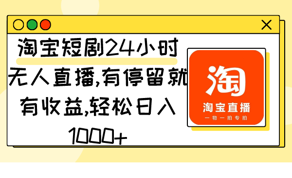 淘宝短剧24小时无人直播，有停留就有收益,轻松日入1000+-爱赚项目网