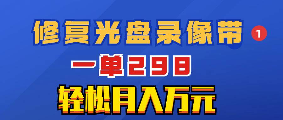 超冷门项目：修复光盘录像带，一单298，轻松月入万元-爱赚项目网