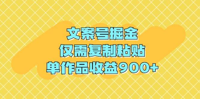 文案号掘金，仅需复制粘贴，单作品收益900+-爱赚项目网