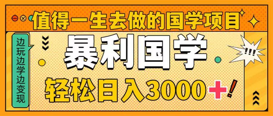 值得一生去做的国学项目，暴力国学，轻松日入3000+-爱赚项目网