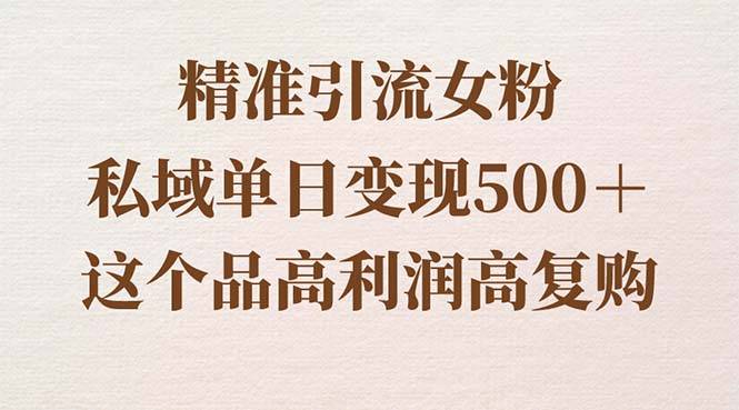 精准引流女粉，私域单日变现500＋，高利润高复购，保姆级实操教程分享-爱赚项目网