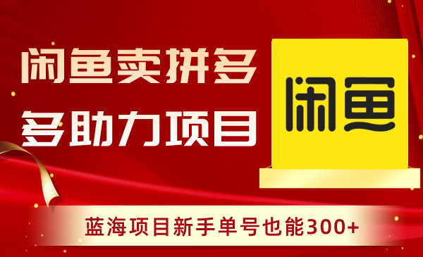 闲鱼卖拼多多助力项目，蓝海项目新手单号也能300+-爱赚项目网