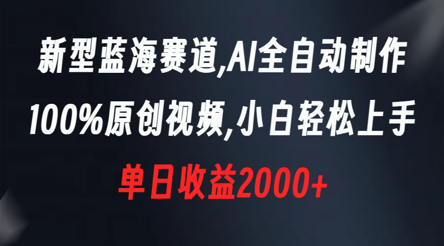 新型蓝海赛道，AI全自动制作，100%原创视频，小白轻松上手，单日收益2000+-爱赚项目网