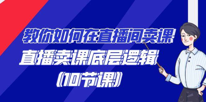 教你如何在直播间卖课的语法，直播卖课底层逻辑（10节课）-爱赚项目网