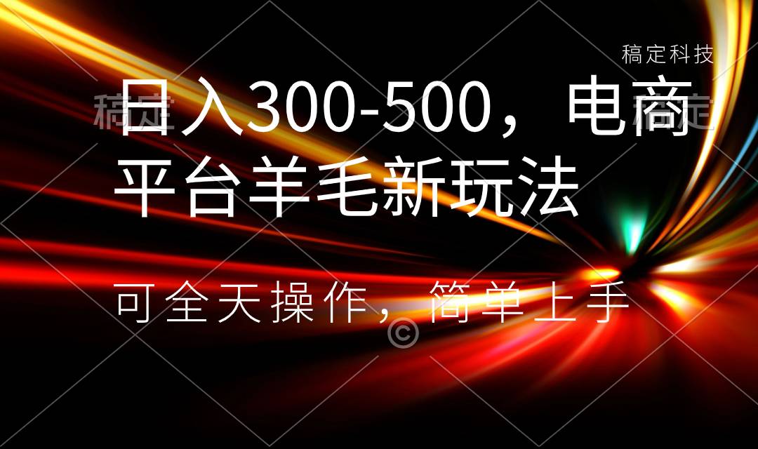 日入300-500，电商平台羊毛新玩法，可全天操作，简单上手-爱赚项目网