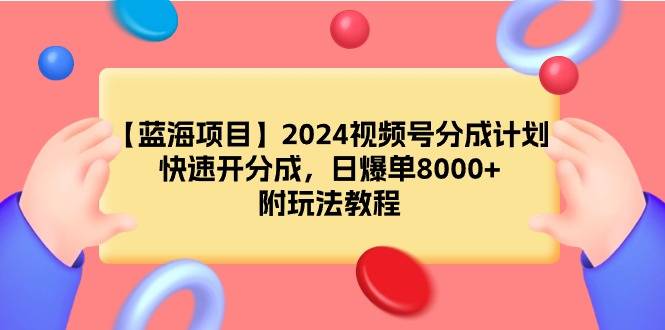 【蓝海项目】2024视频号分成计划，快速开分成，日爆单8000+，附玩法教程-爱赚项目网