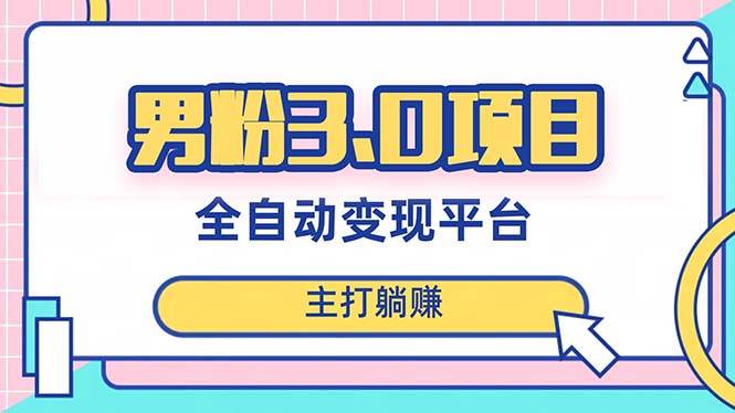 男粉3.0项目，日入1000+！全自动获客渠道，当天见效，新手小白也能简单操作-爱赚项目网